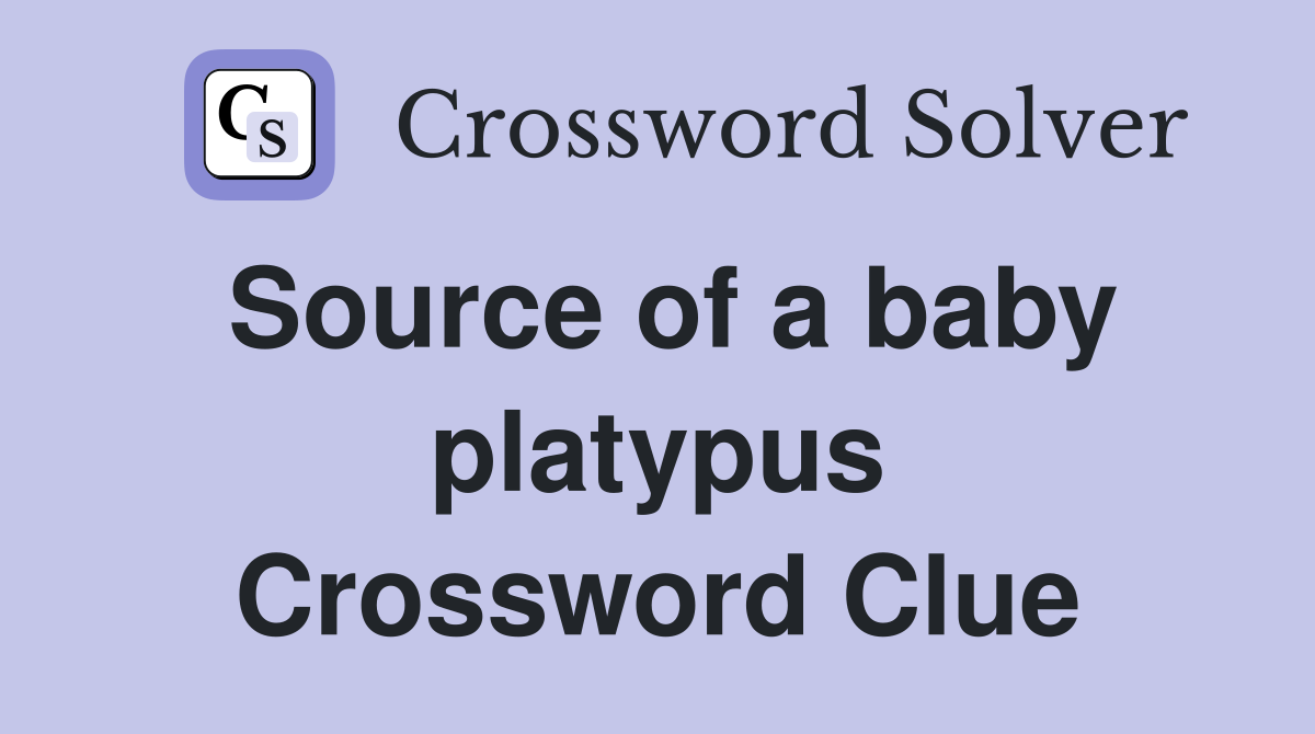 Source of a baby platypus Crossword Clue