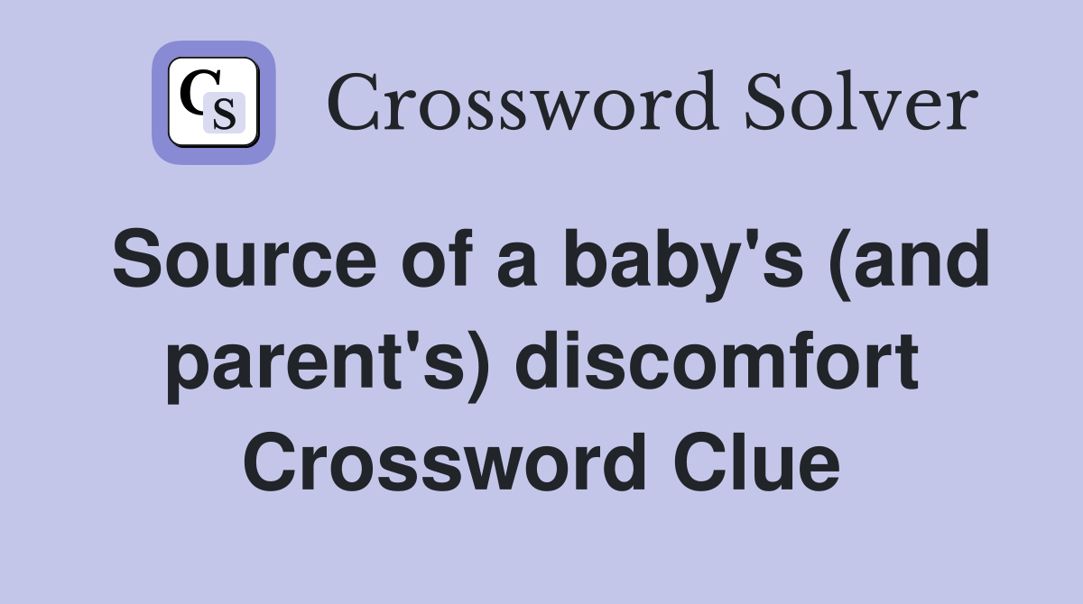 Source of a baby's (and parent's) discomfort Crossword Clue