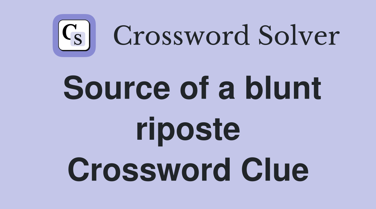 Source of a blunt riposte Crossword Clue