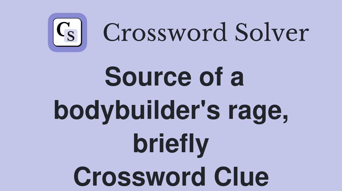 Source of a bodybuilder's rage, briefly Crossword Clue