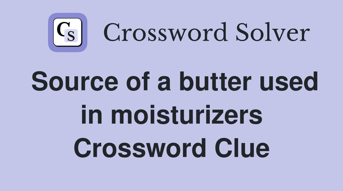 Source of a butter used in moisturizers Crossword Clue