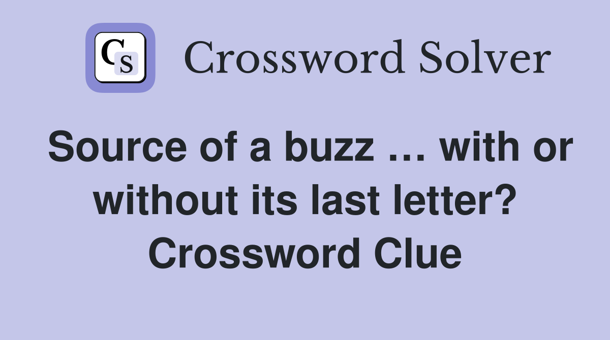 Source of a buzz … with or without its last letter? Crossword Clue