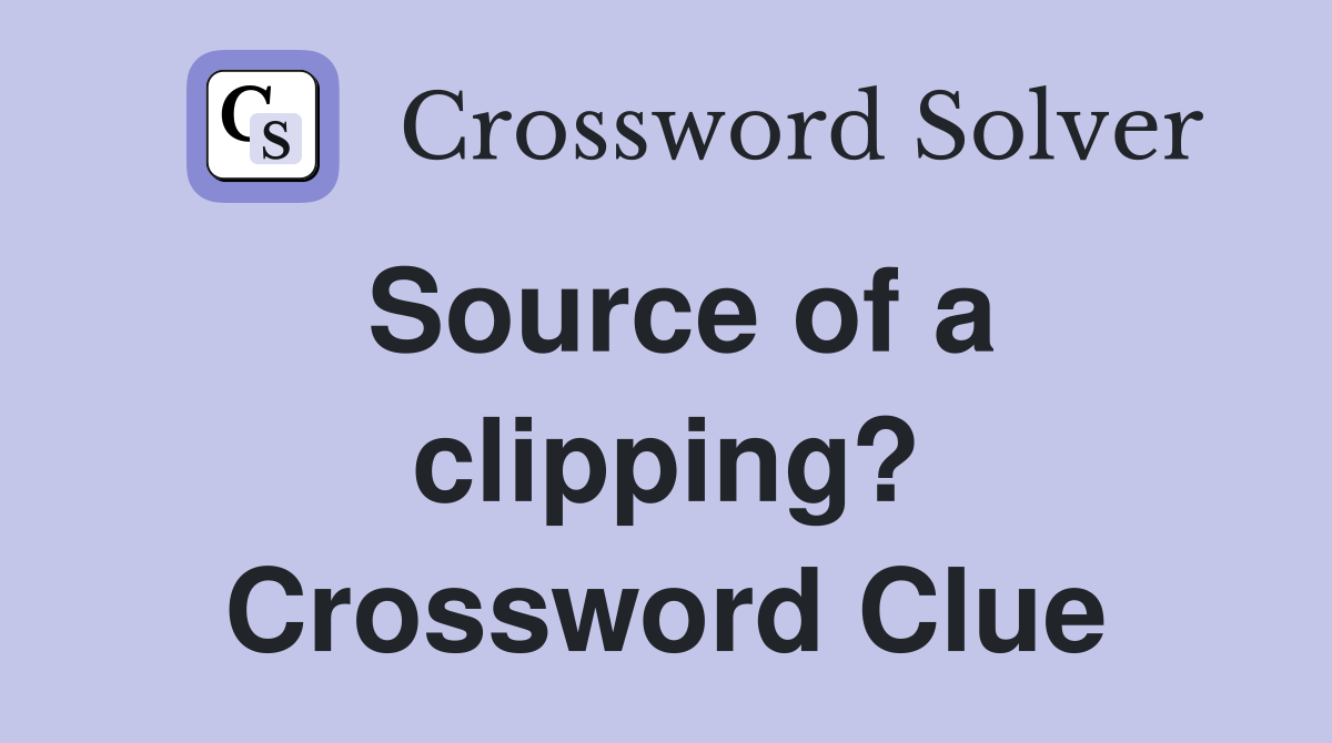 Source of a clipping? Crossword Clue