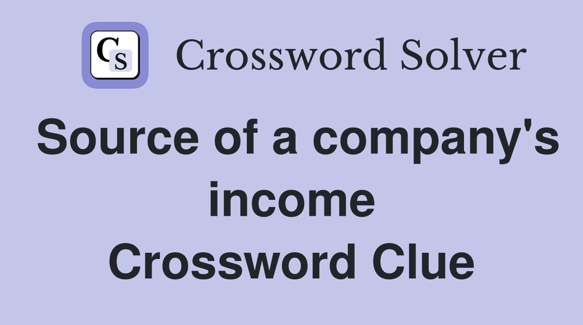 Source of a company's income Crossword Clue