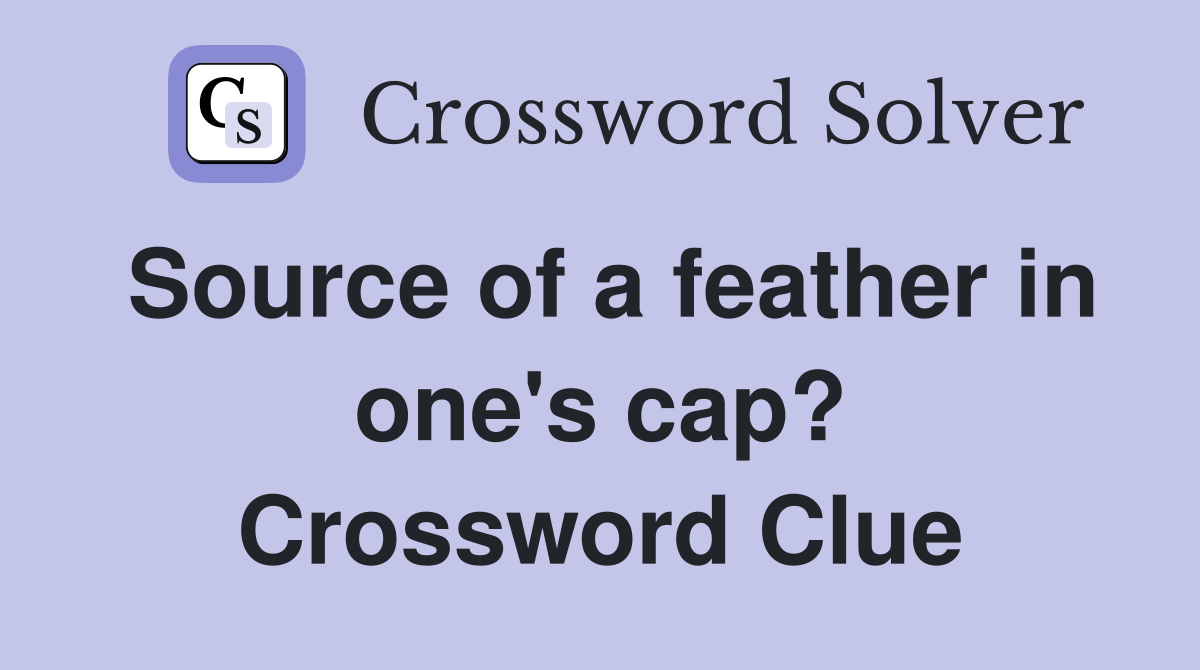 Source of a feather in one's cap? Crossword Clue