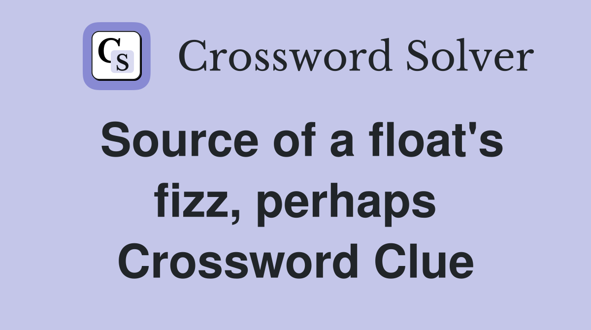 Source of a float's fizz, perhaps Crossword Clue