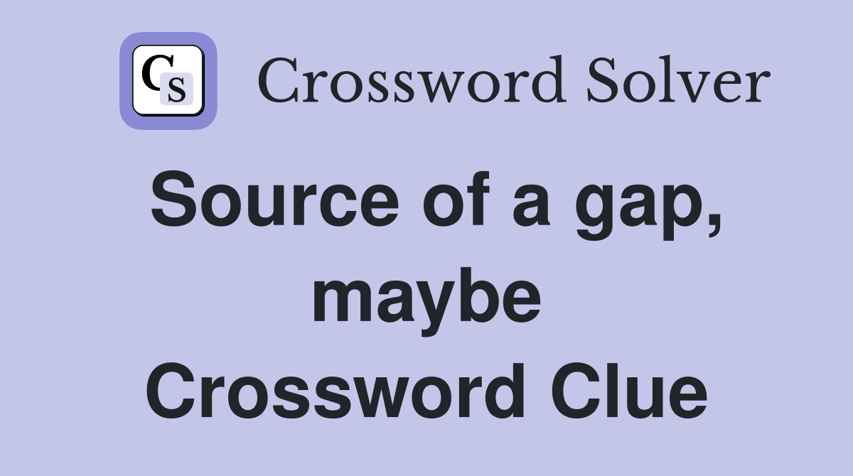 Source of a gap, maybe Crossword Clue