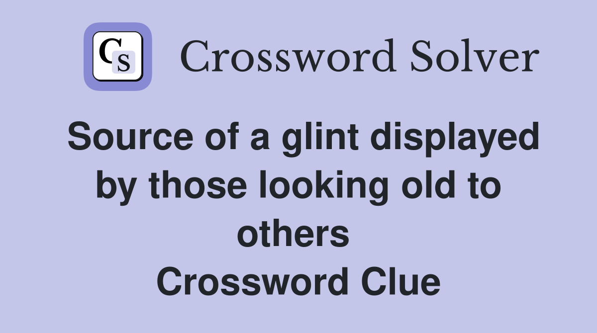 Source of a glint displayed by those looking old to others  Crossword Clue