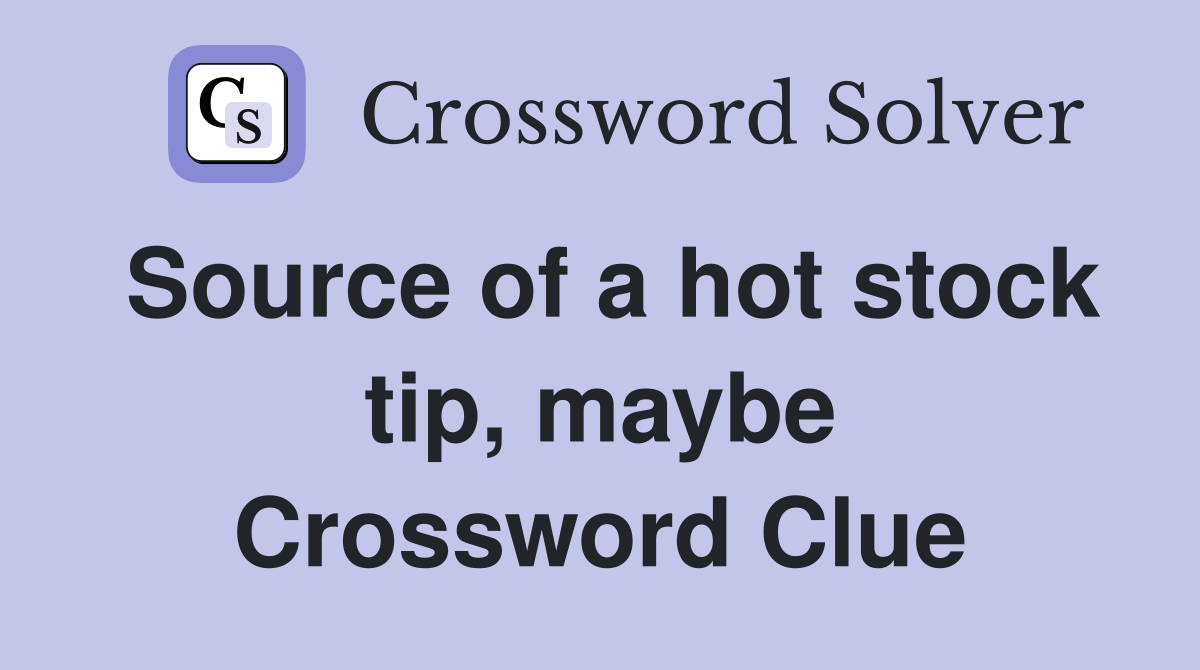 Source of a hot stock tip, maybe Crossword Clue