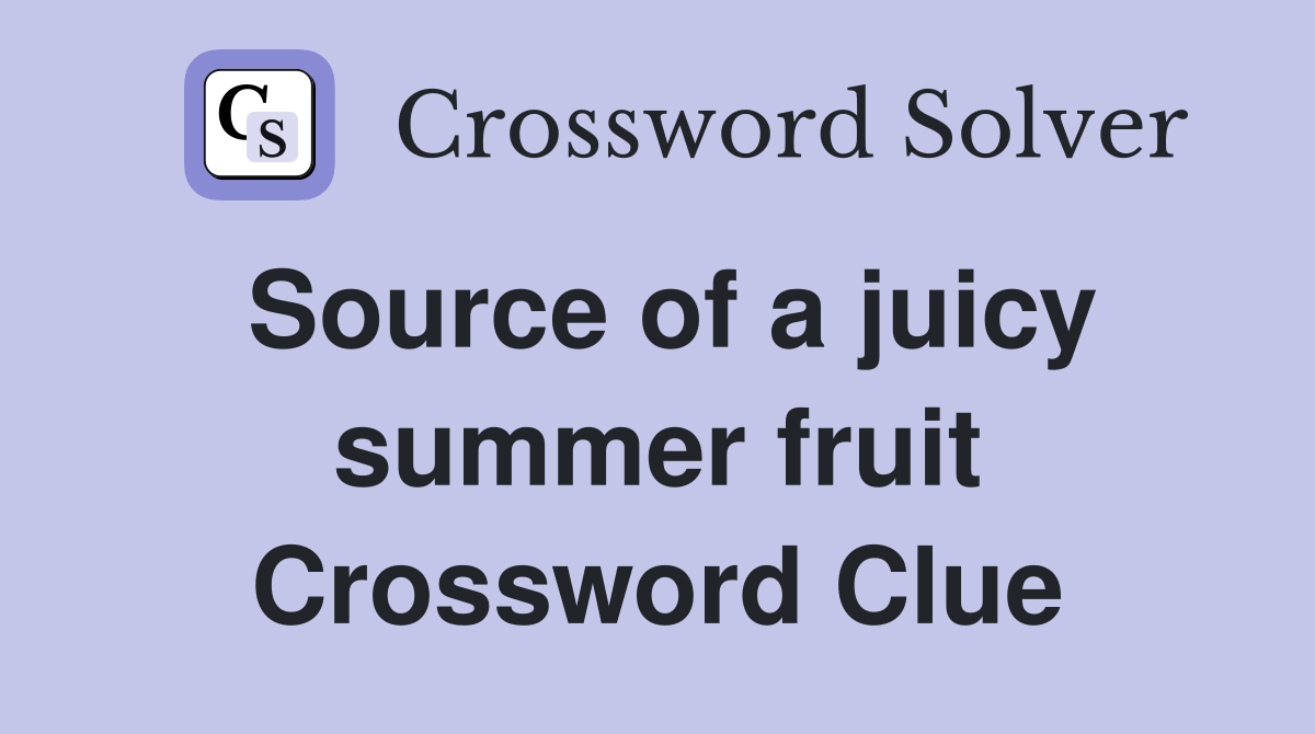 Source of a juicy summer fruit Crossword Clue