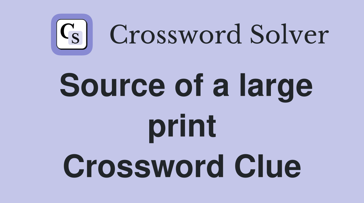 Source of a large print Crossword Clue