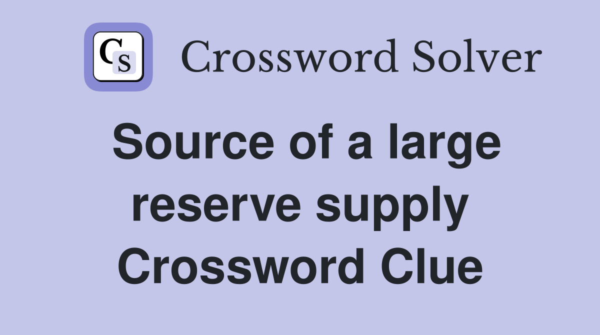 Source of a large reserve supply Crossword Clue