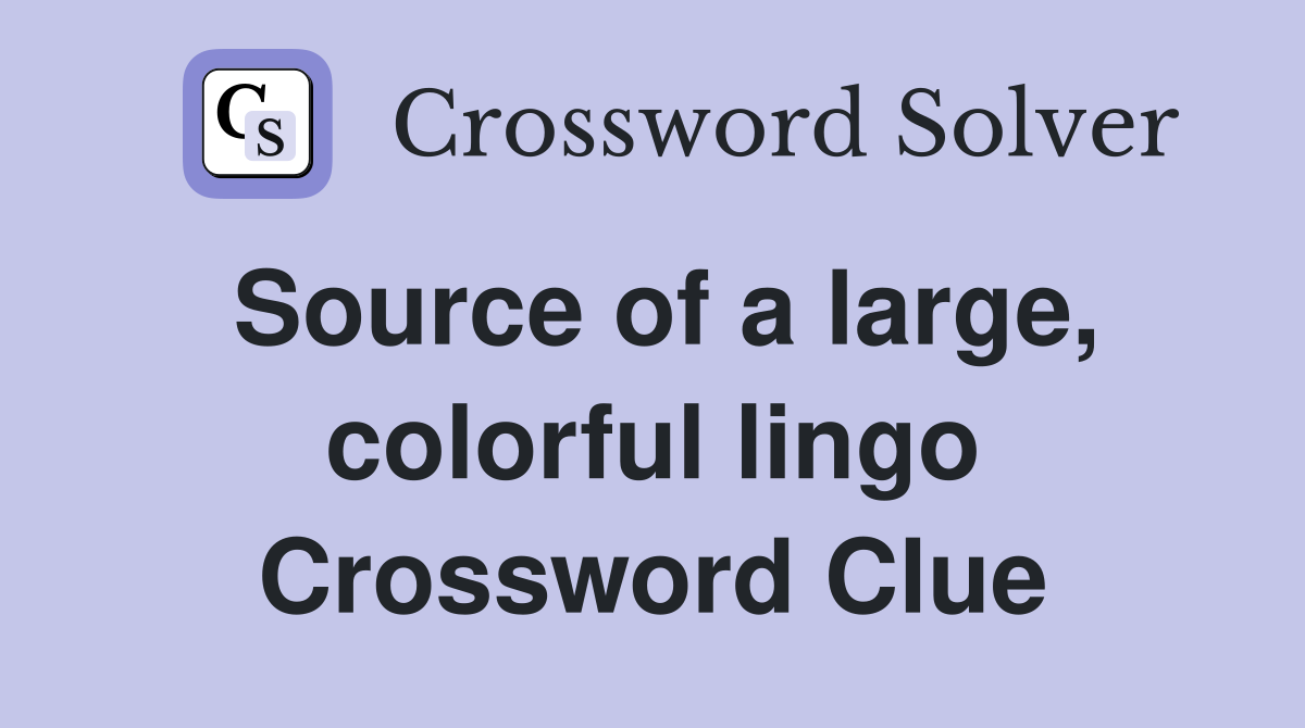 Source of a large, colorful lingo Crossword Clue