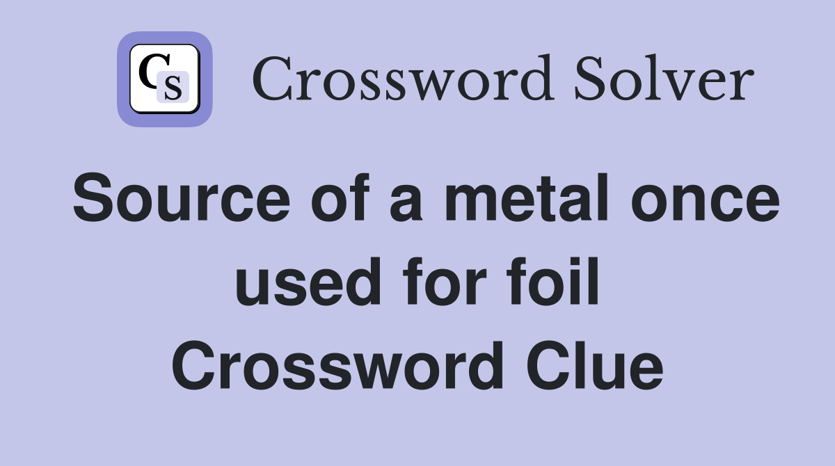 Source of a metal once used for foil Crossword Clue