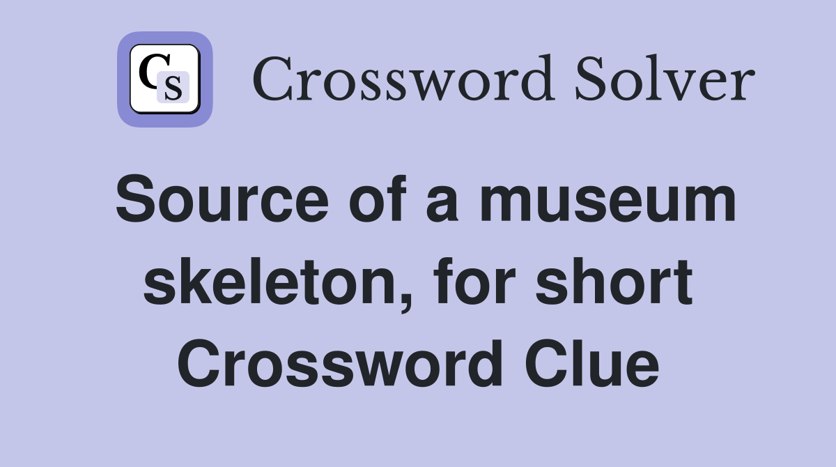 Source of a museum skeleton, for short Crossword Clue