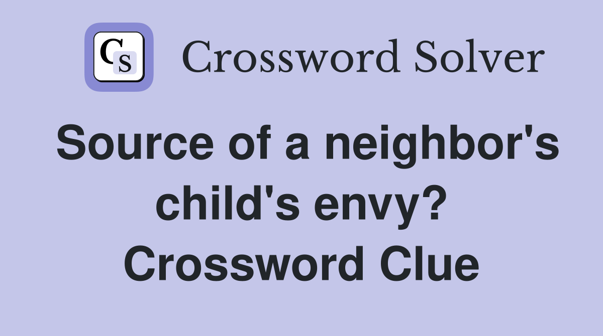 Source of a neighbor's child's envy? Crossword Clue