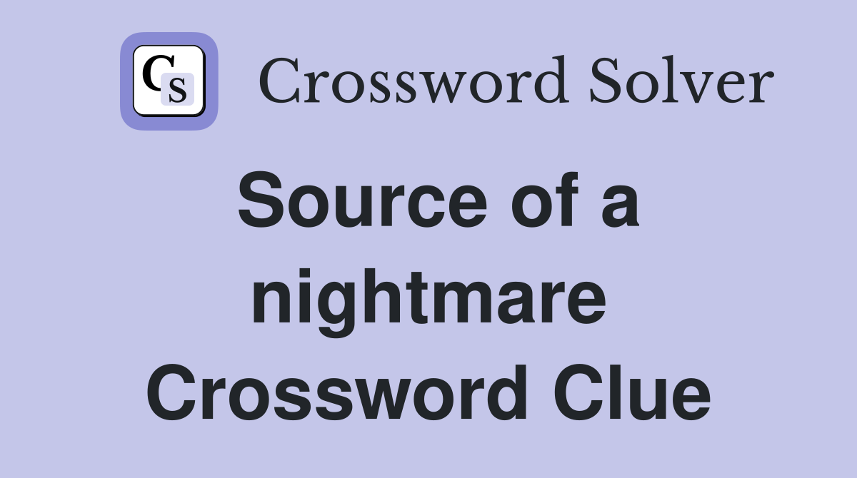 Source of a nightmare Crossword Clue