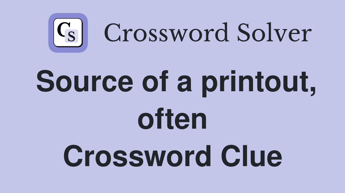 Source of a printout, often Crossword Clue