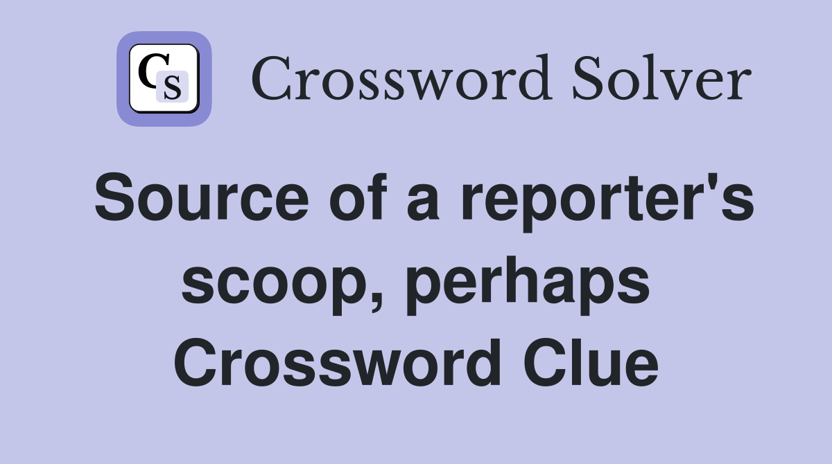 Source of a reporter's scoop, perhaps Crossword Clue