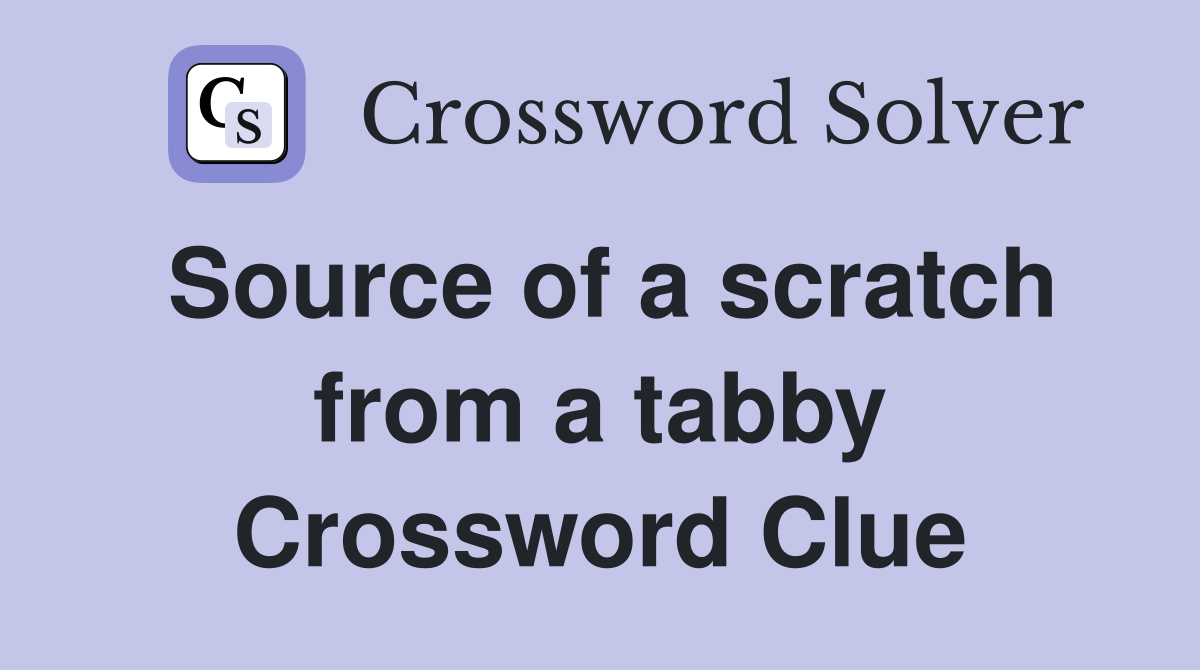 Source of a scratch from a tabby Crossword Clue
