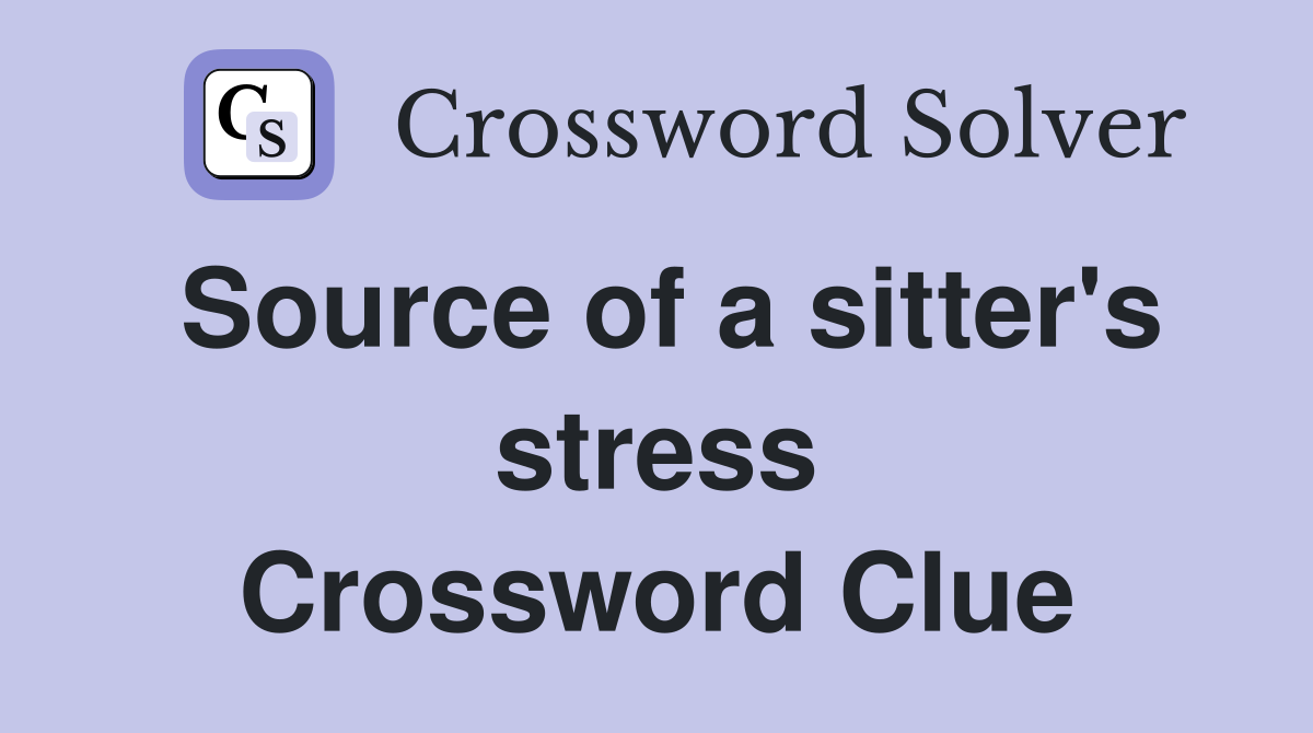 Source of a sitter's stress Crossword Clue