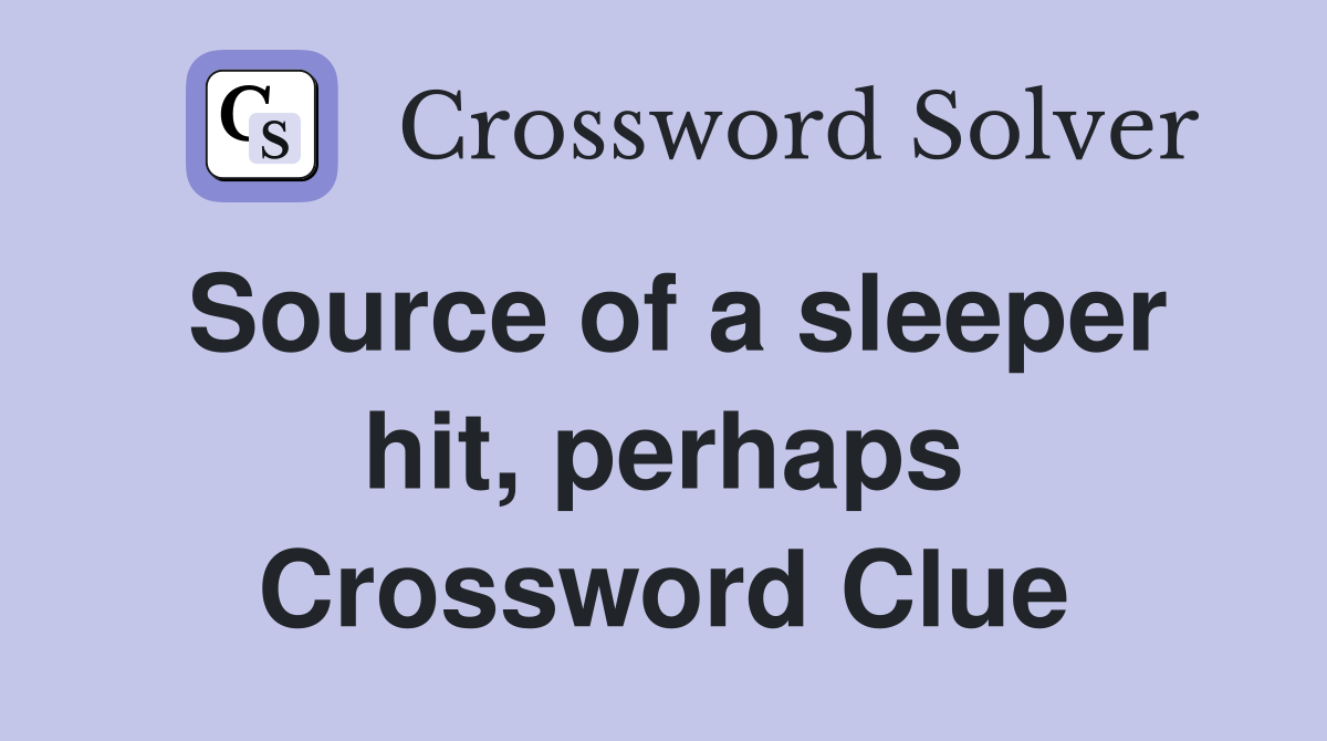 Source of a sleeper hit, perhaps Crossword Clue