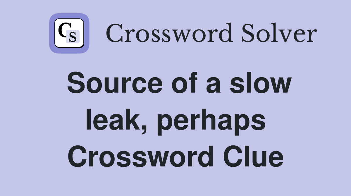 Source of a slow leak, perhaps Crossword Clue