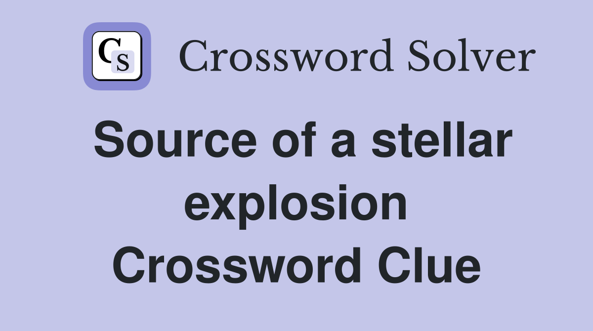Source of a stellar explosion Crossword Clue