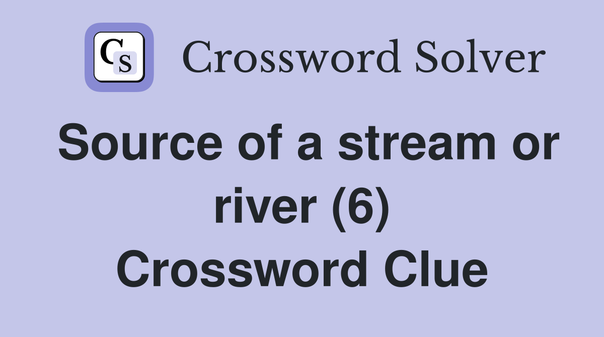 Source of a stream or river (6) Crossword Clue