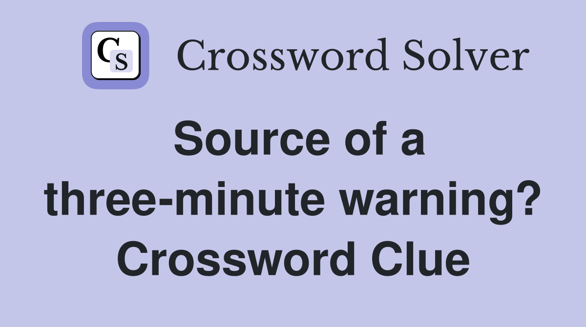 Source of a three-minute warning? Crossword Clue