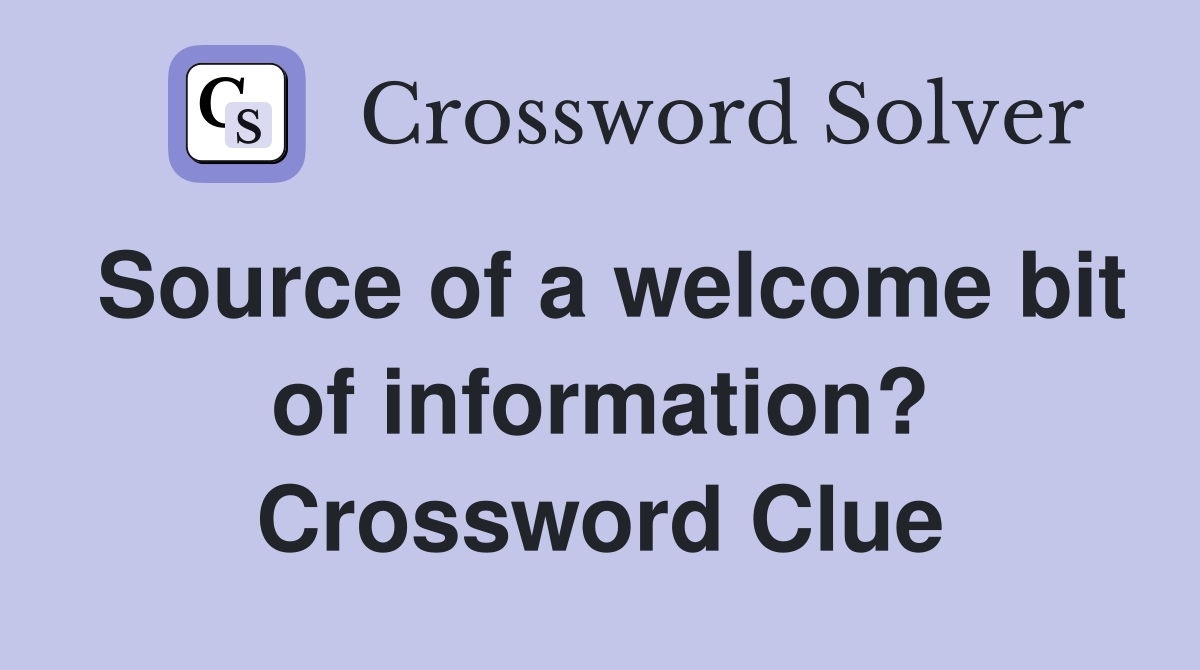 Source of a welcome bit of information? Crossword Clue