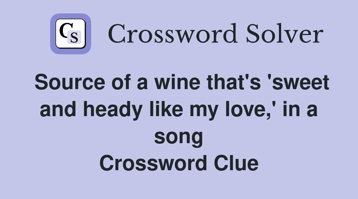 Source of a wine that's 'sweet and heady like my love,' in a song Crossword Clue