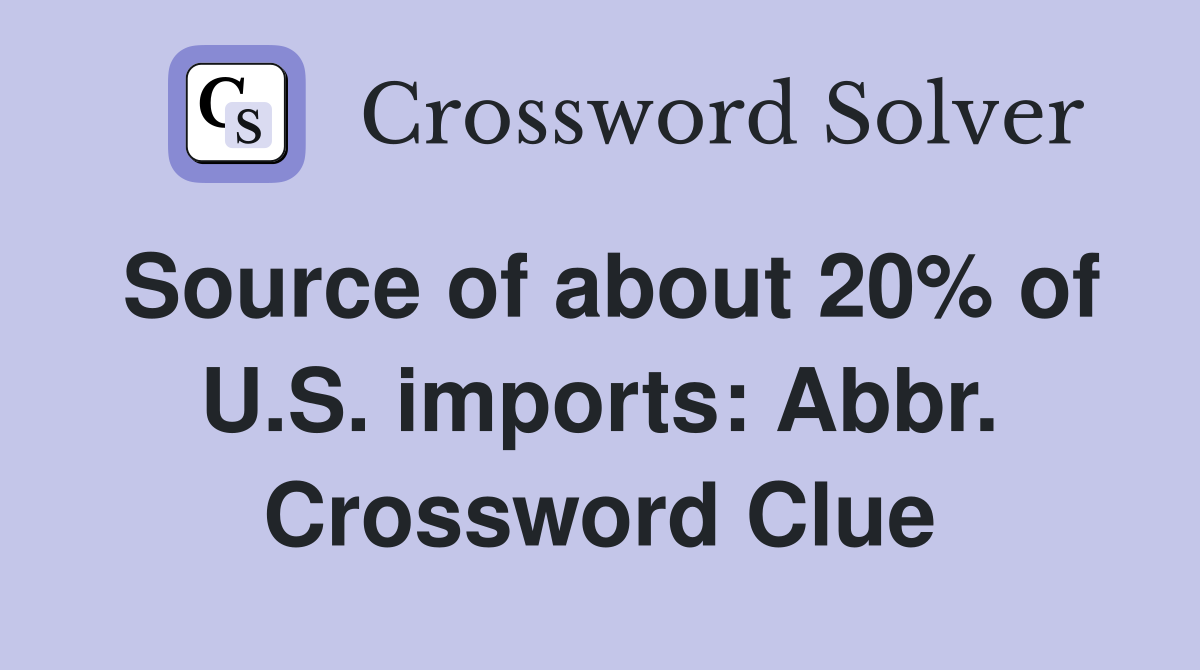 Source of about 20% of U.S. imports: Abbr. Crossword Clue