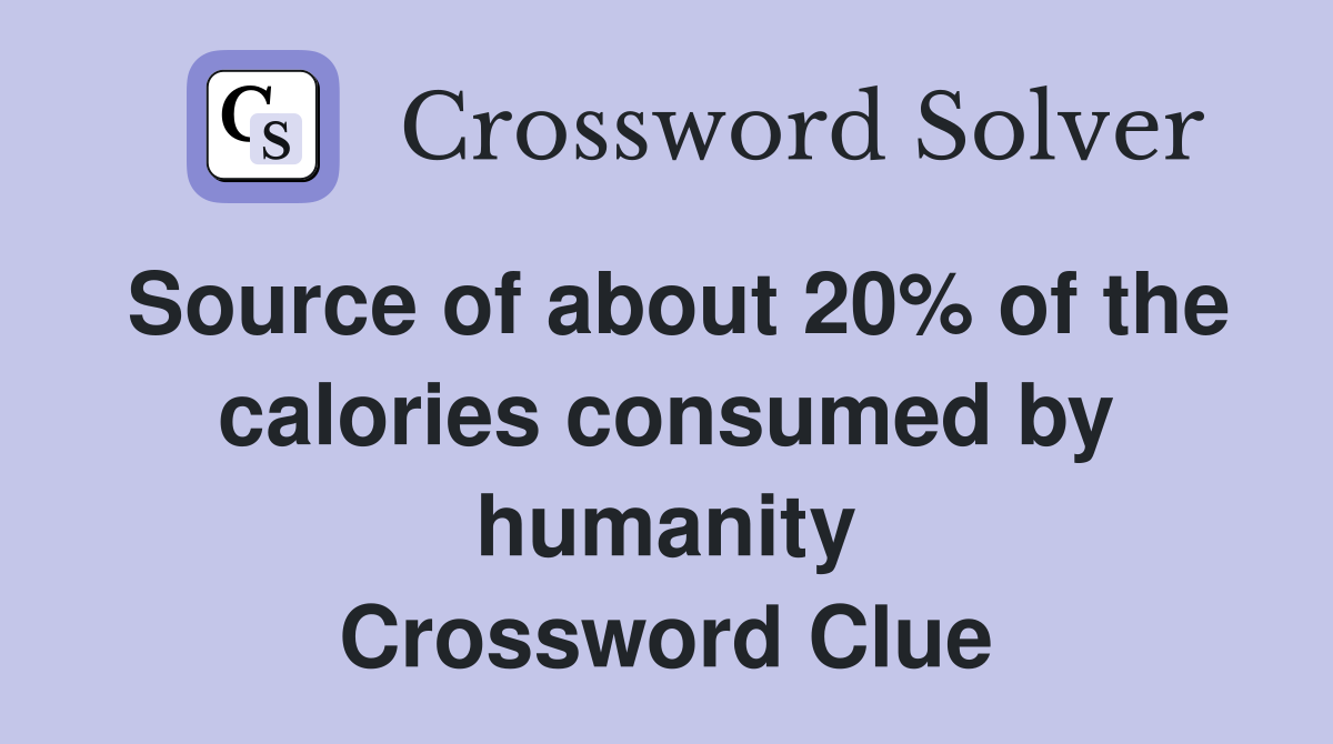 Source of about 20% of the calories consumed by humanity Crossword Clue