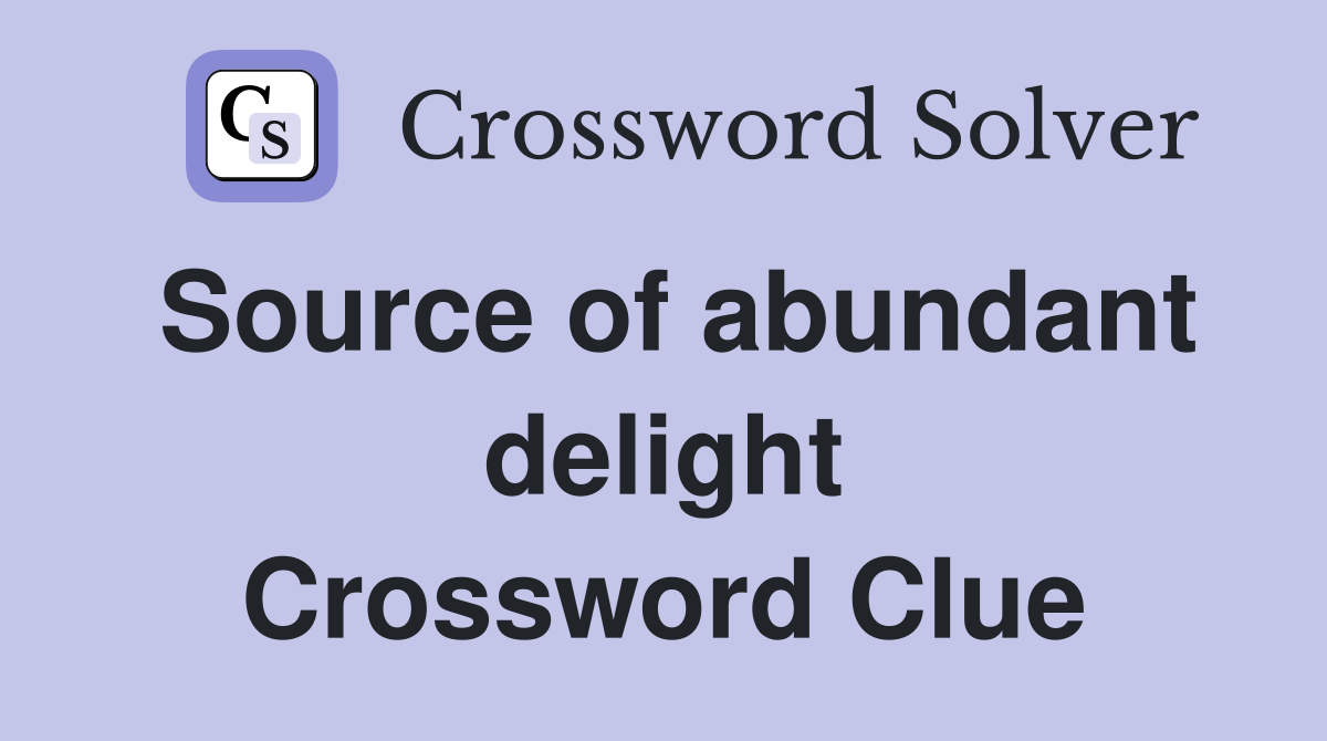 Source of abundant delight Crossword Clue
