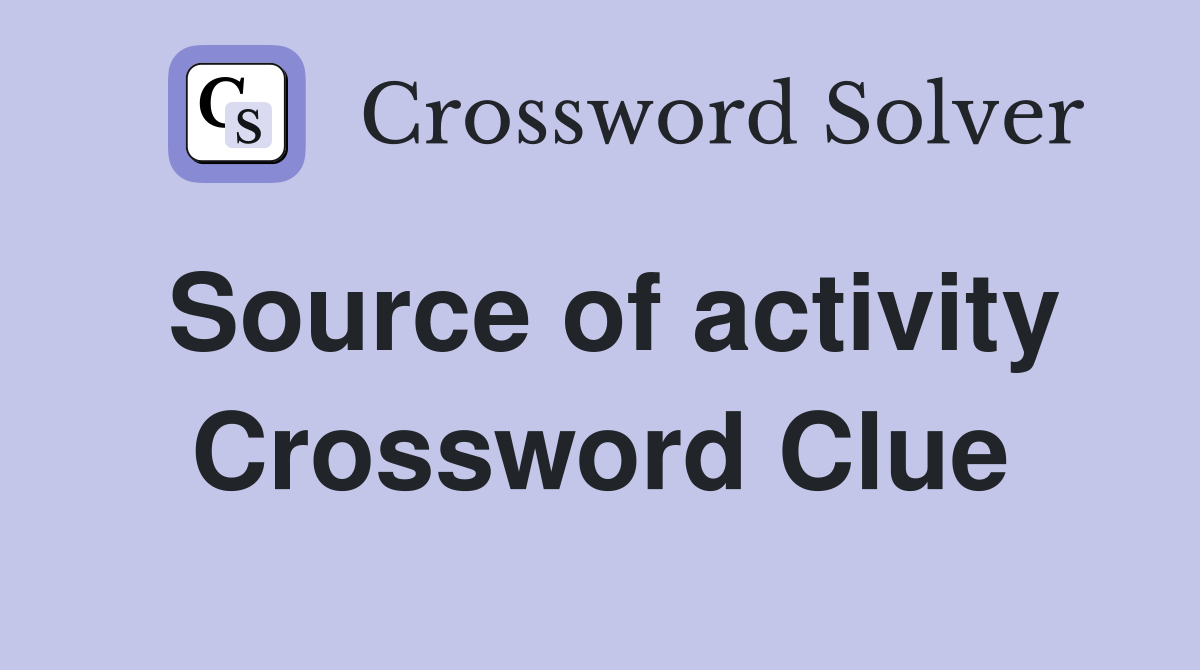 Source of activity Crossword Clue