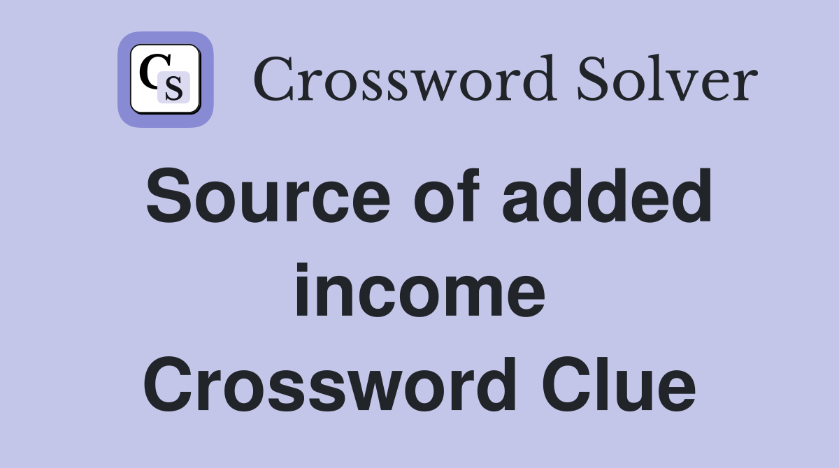 Source of added income Crossword Clue
