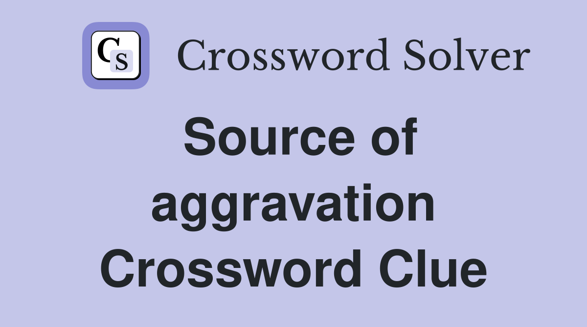 Source of aggravation Crossword Clue