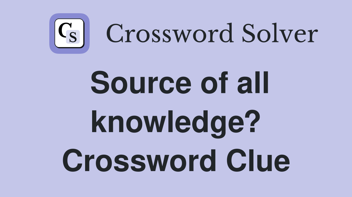 Source of all knowledge? Crossword Clue