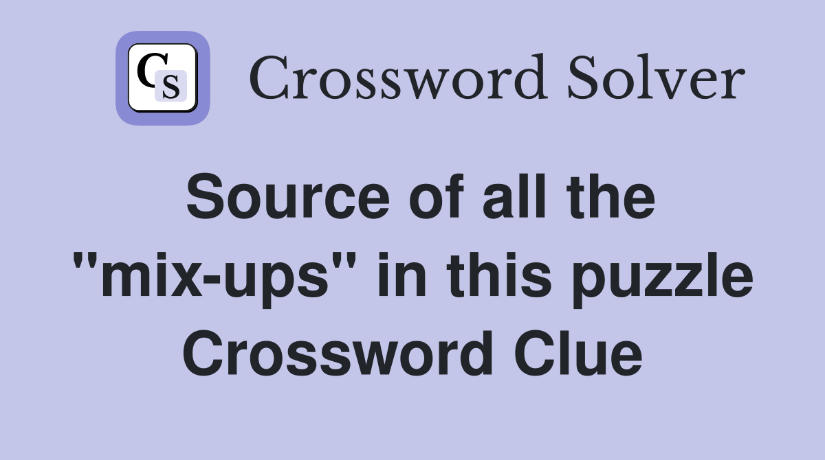Source of all the "mix-ups" in this puzzle Crossword Clue