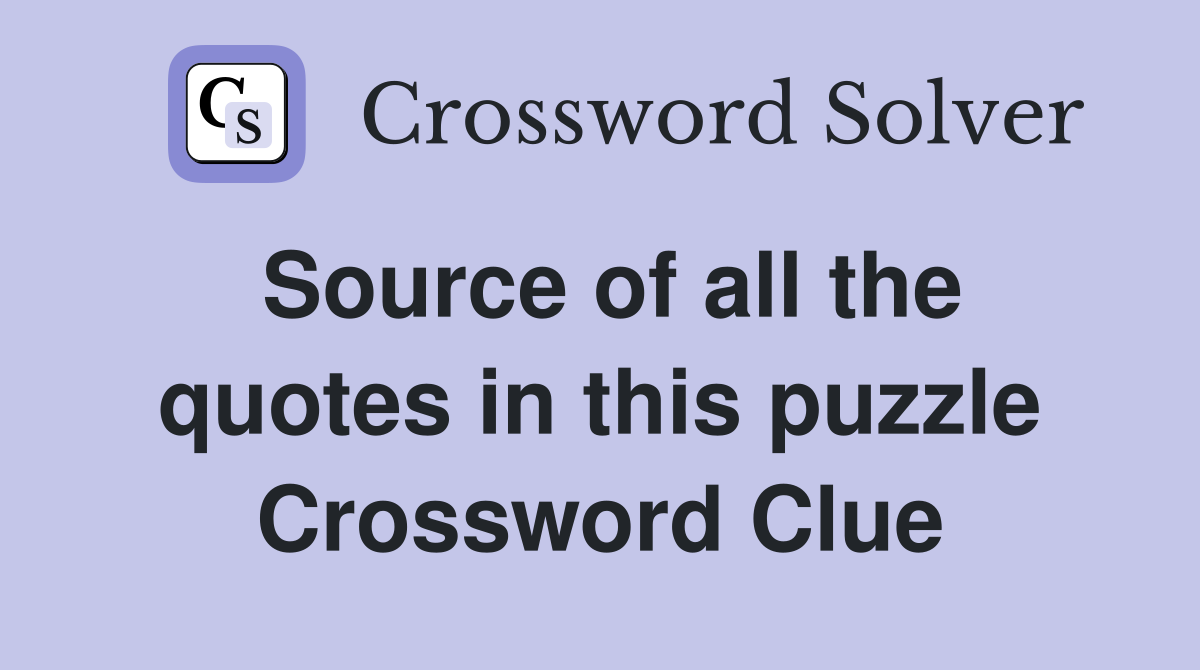 Source of all the quotes in this puzzle Crossword Clue