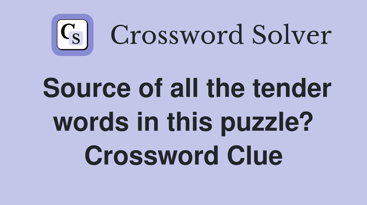 Source of all the tender words in this puzzle? - Crossword Clue 