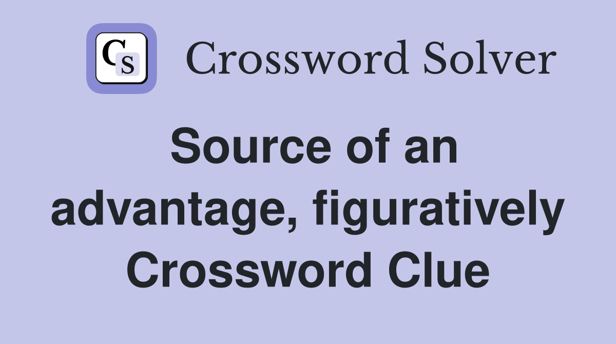 Source of an advantage, figuratively Crossword Clue