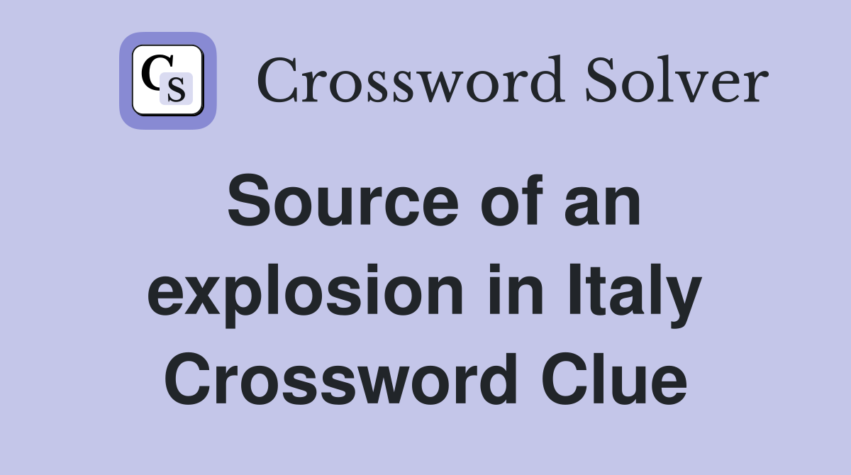 Source of an explosion in Italy Crossword Clue