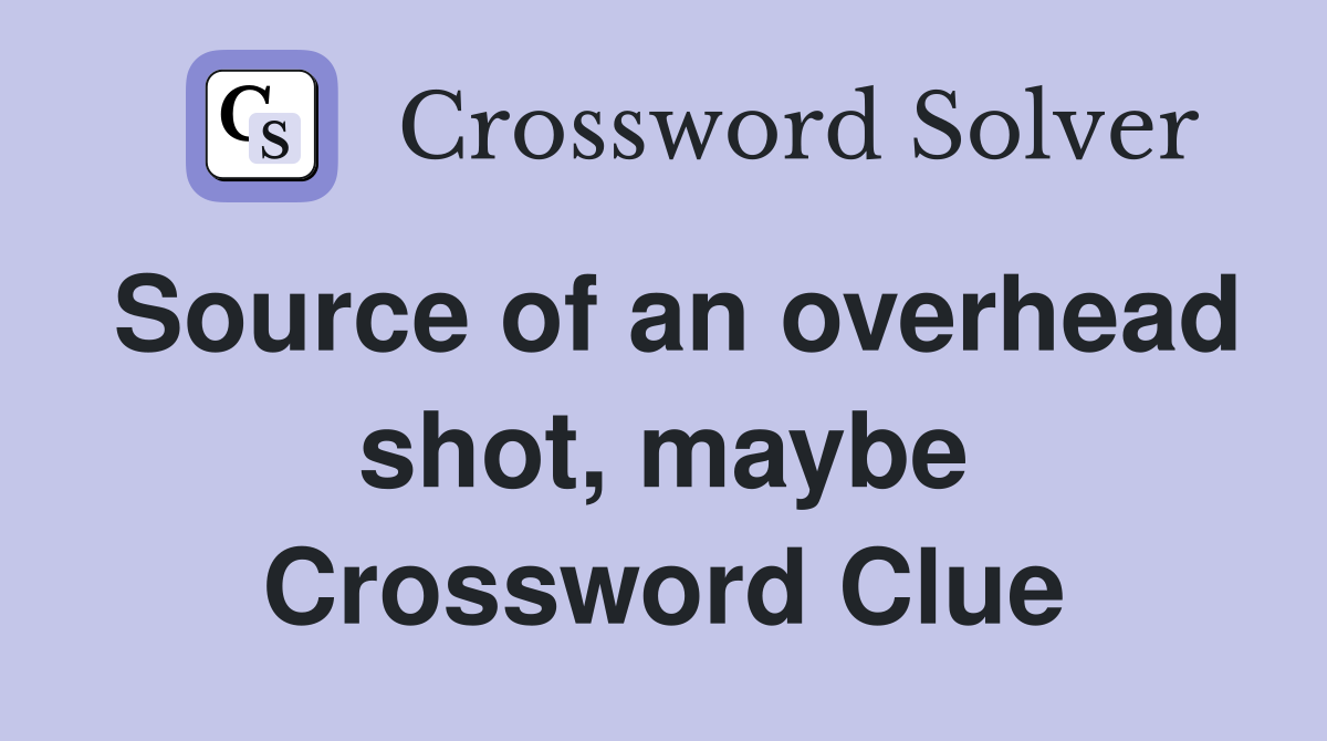 Source of an overhead shot, maybe Crossword Clue