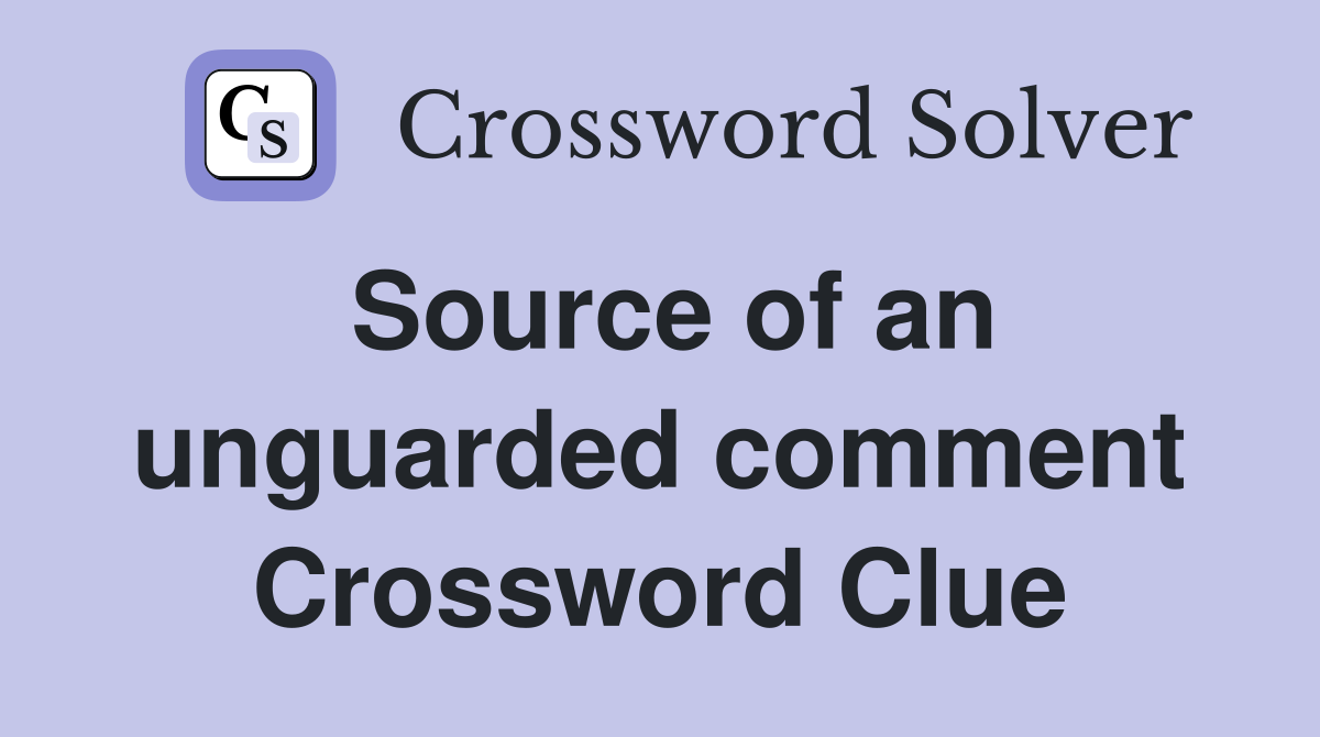 Source of an unguarded comment Crossword Clue