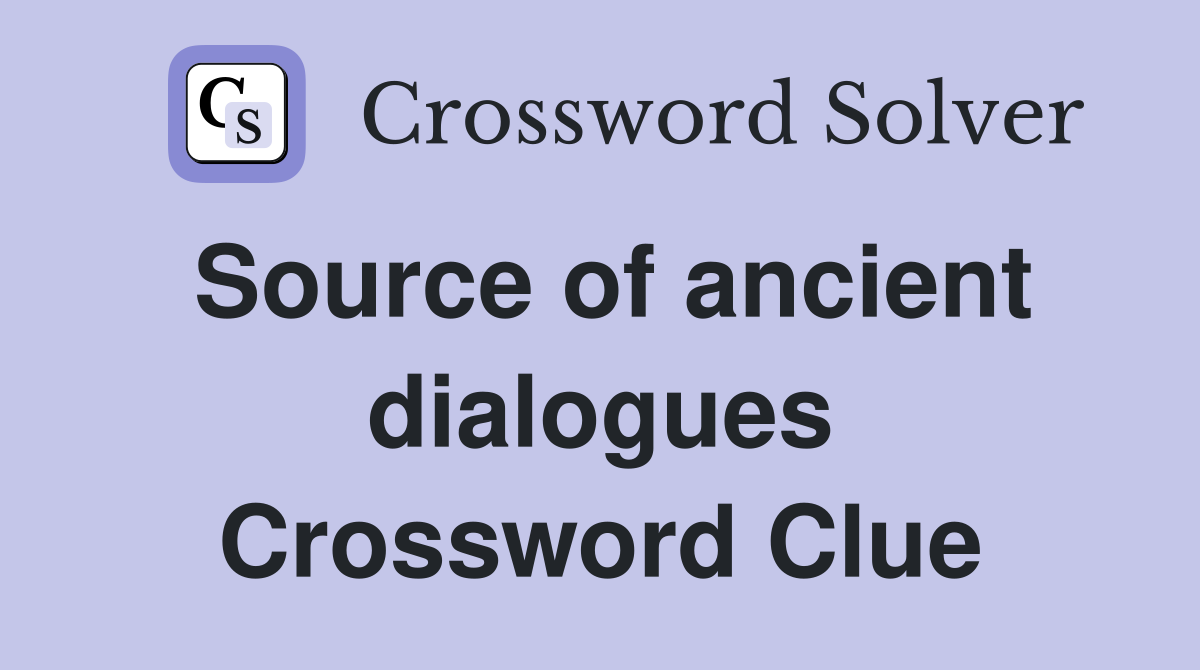Source of ancient dialogues Crossword Clue