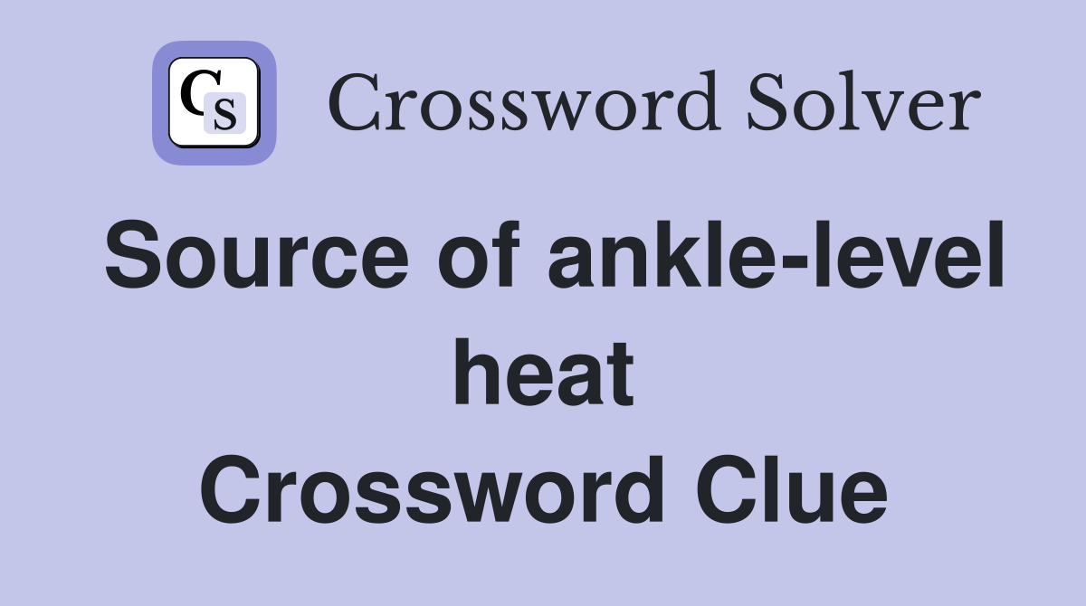 Source of ankle-level heat Crossword Clue