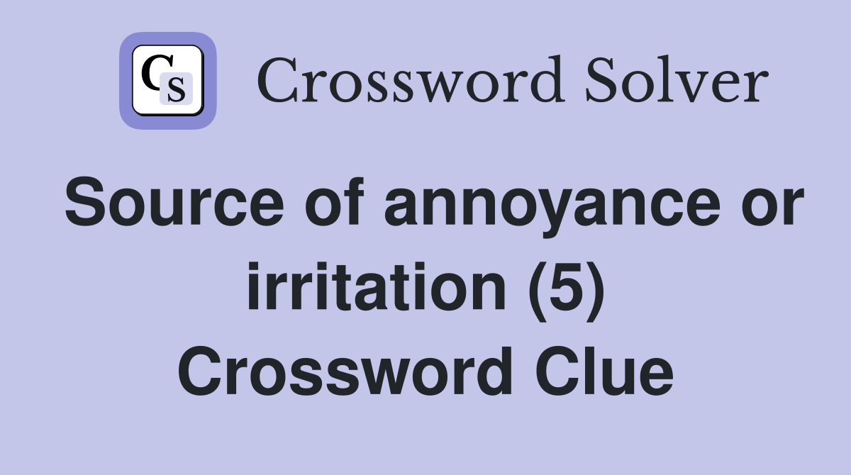 Source of annoyance or irritation (5) Crossword Clue