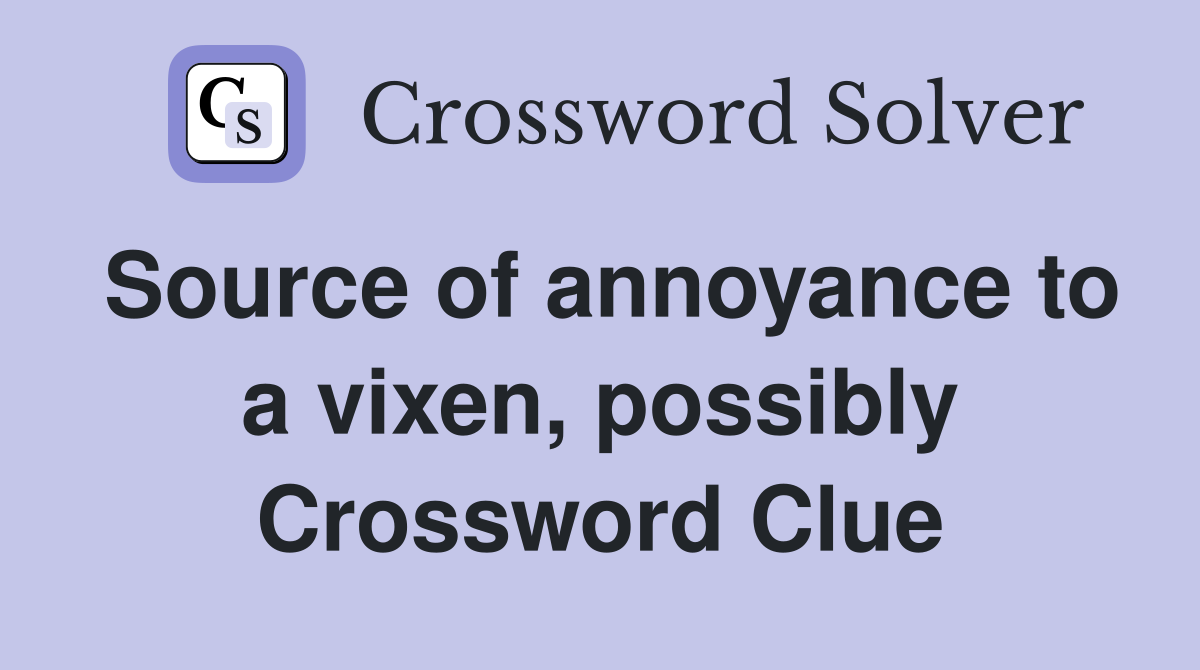 Source of annoyance to a vixen, possibly Crossword Clue